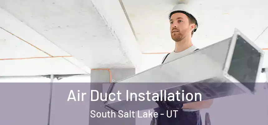 Air Duct Installation South Salt Lake - UT