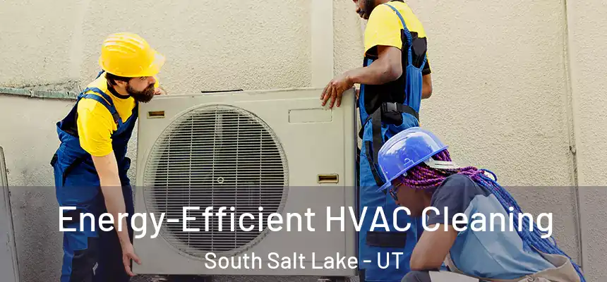  Energy-Efficient HVAC Cleaning South Salt Lake - UT