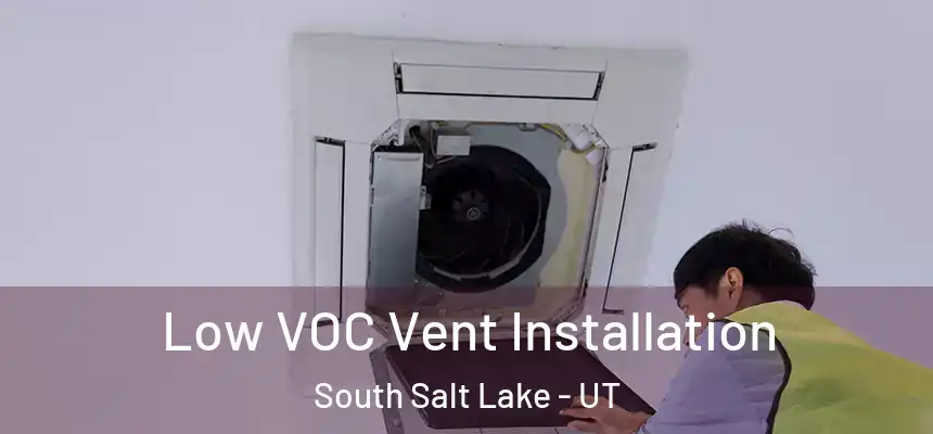  Low VOC Vent Installation South Salt Lake - UT